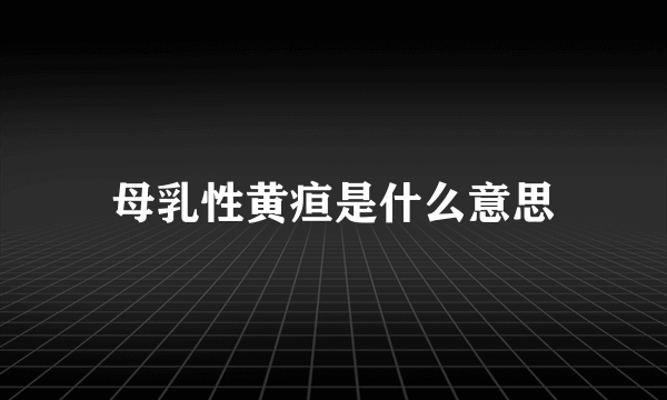 母乳性黄疸是什么意思