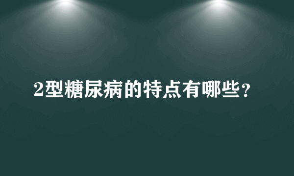 2型糖尿病的特点有哪些？