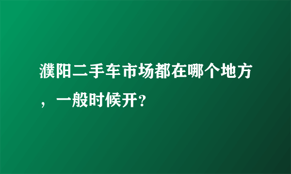 濮阳二手车市场都在哪个地方，一般时候开？