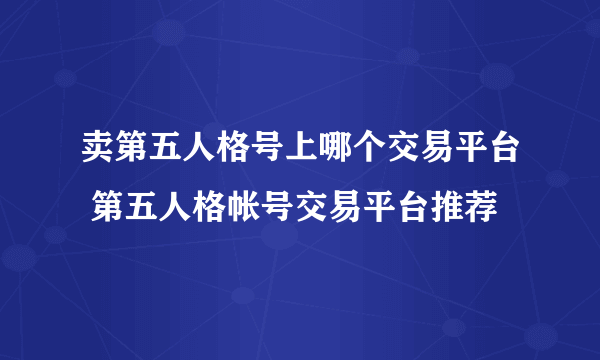 卖第五人格号上哪个交易平台 第五人格帐号交易平台推荐