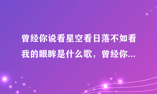 曾经你说看星空看日落不如看我的眼眸是什么歌，曾经你说歌曲介绍