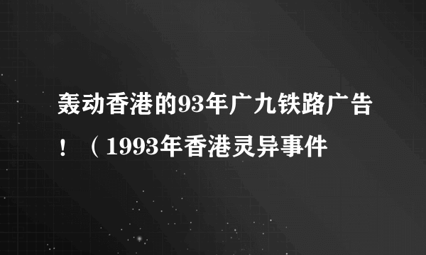 轰动香港的93年广九铁路广告！（1993年香港灵异事件