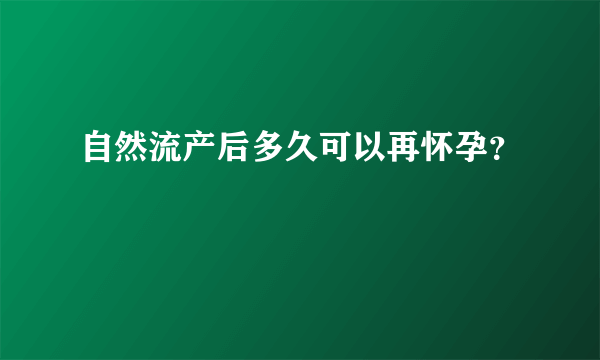 自然流产后多久可以再怀孕？