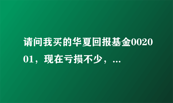 请问我买的华夏回报基金002001，现在亏损不少，我是抛了还是在留着呢，