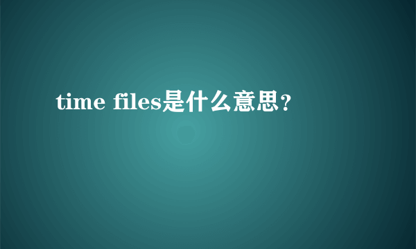 time files是什么意思？