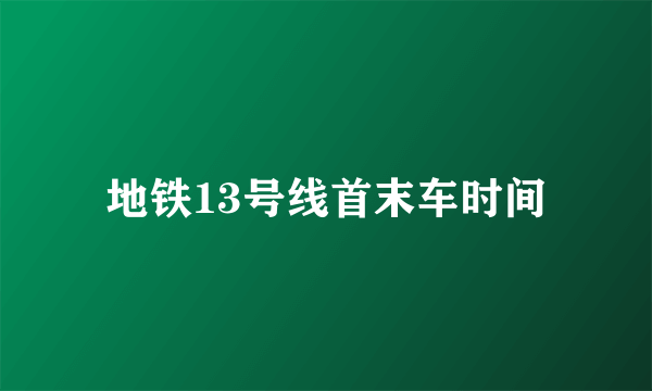 地铁13号线首末车时间