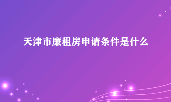 天津市廉租房申请条件是什么