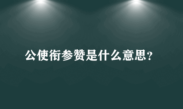 公使衔参赞是什么意思？