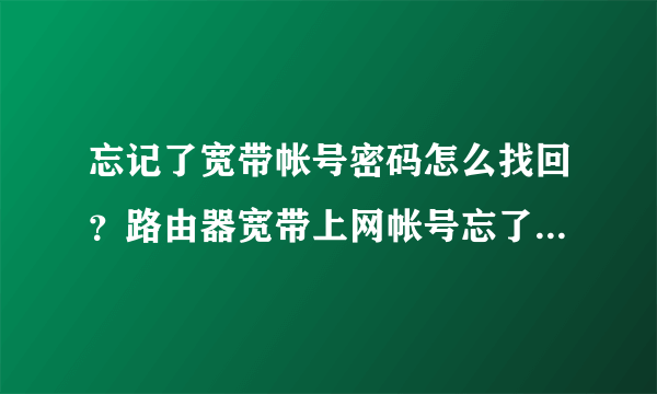 忘记了宽带帐号密码怎么找回？路由器宽带上网帐号忘了怎么办？