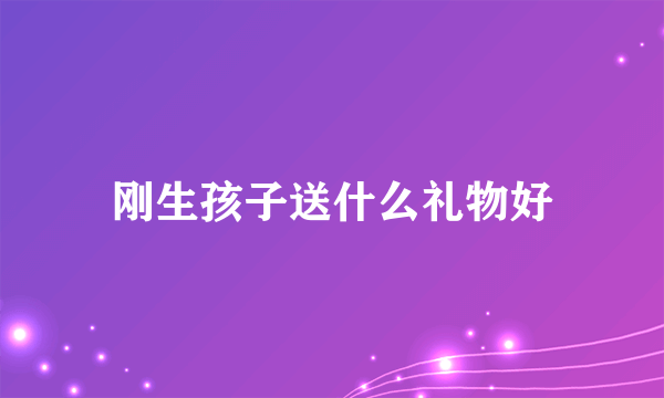 刚生孩子送什么礼物好