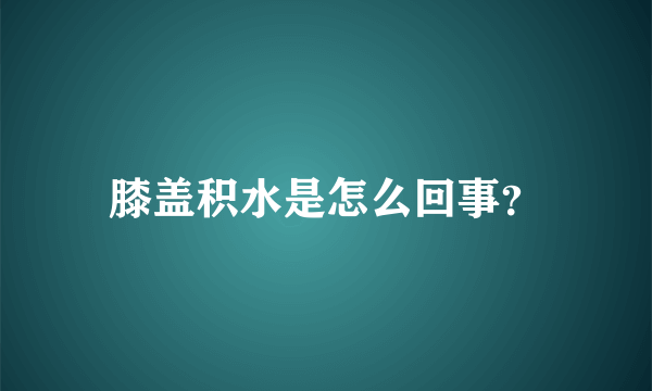 膝盖积水是怎么回事？