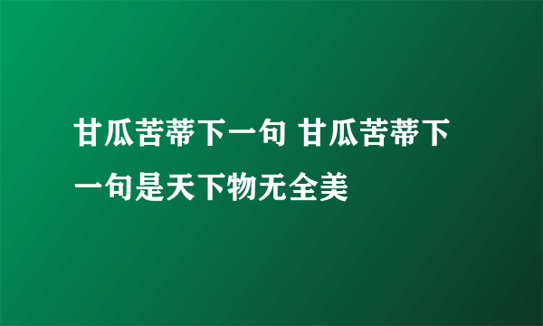 甘瓜苦蒂下一句 甘瓜苦蒂下一句是天下物无全美