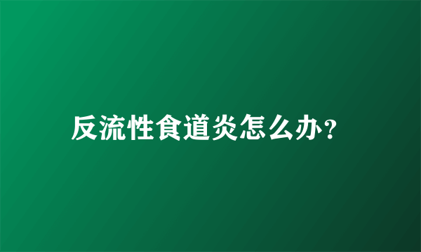 反流性食道炎怎么办？