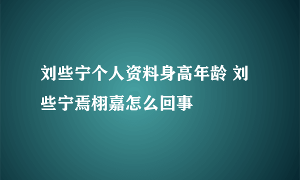 刘些宁个人资料身高年龄 刘些宁焉栩嘉怎么回事