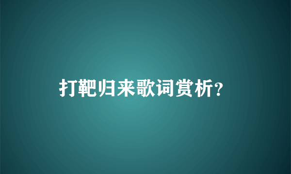 打靶归来歌词赏析？