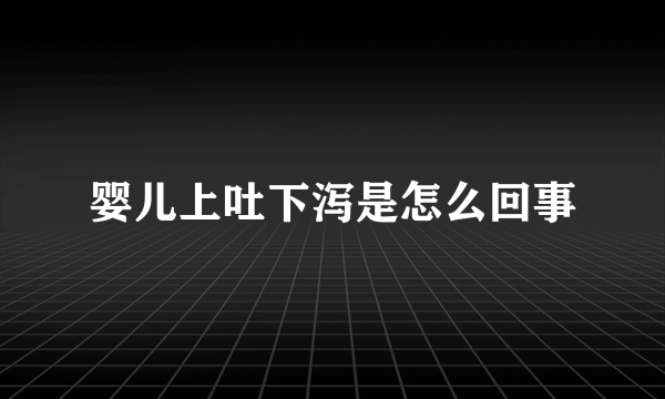 婴儿上吐下泻是怎么回事