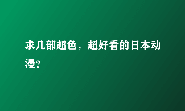 求几部超色，超好看的日本动漫？