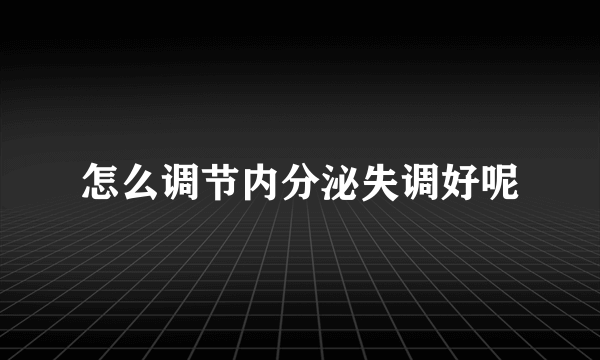 怎么调节内分泌失调好呢