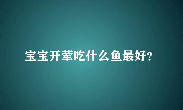 宝宝开荤吃什么鱼最好？