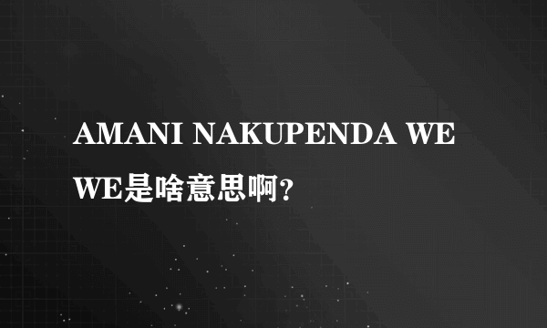 AMANI NAKUPENDA WE WE是啥意思啊？