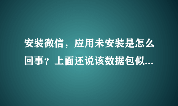 安装微信，应用未安装是怎么回事？上面还说该数据包似乎已损坏，要怎么才能安装上去呢？