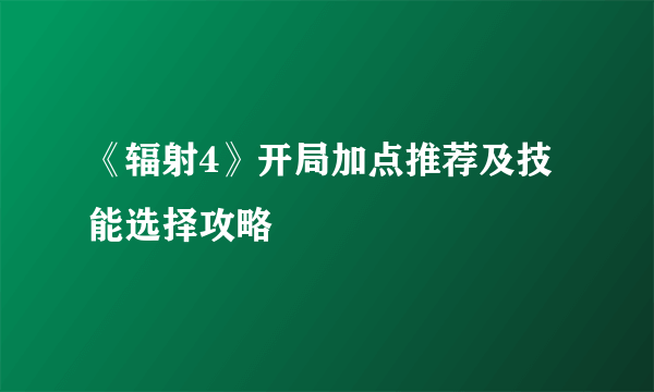 《辐射4》开局加点推荐及技能选择攻略