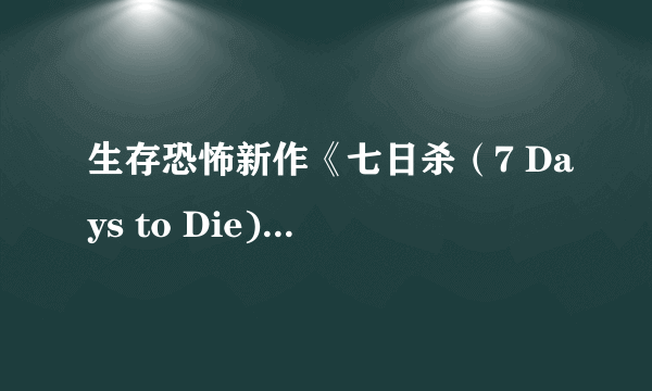 生存恐怖新作《七日杀（7 Days to Die)》新视频公布