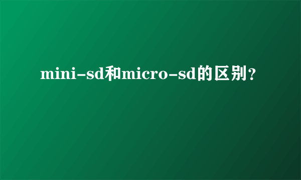 mini-sd和micro-sd的区别？