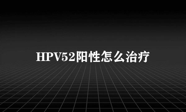 HPV52阳性怎么治疗