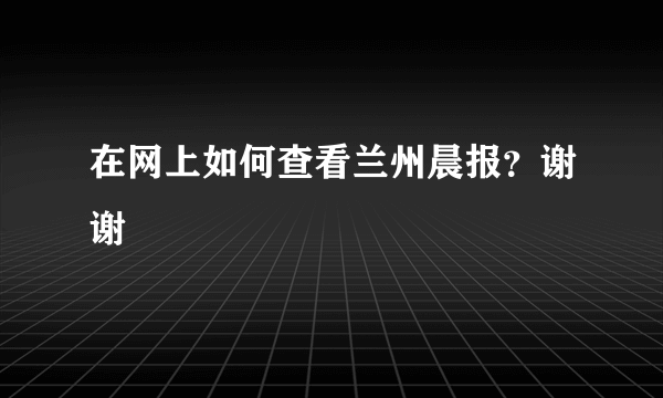 在网上如何查看兰州晨报？谢谢