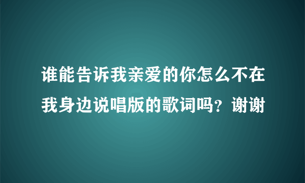 谁能告诉我亲爱的你怎么不在我身边说唱版的歌词吗？谢谢