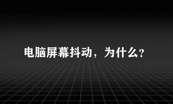 电脑屏幕抖动，为什么？