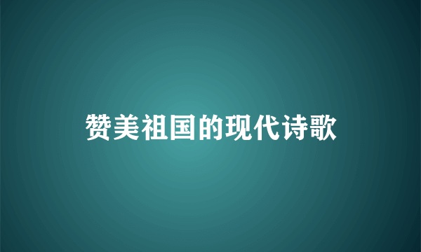 赞美祖国的现代诗歌