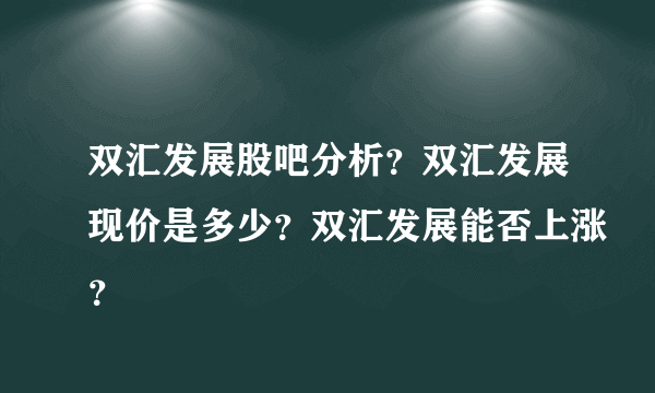 双汇发展股吧分析？双汇发展现价是多少？双汇发展能否上涨？