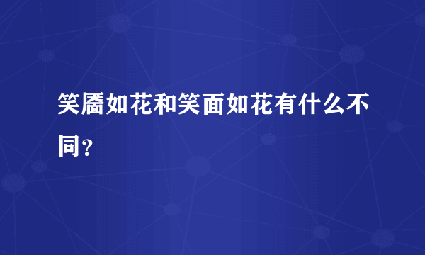 笑靥如花和笑面如花有什么不同？