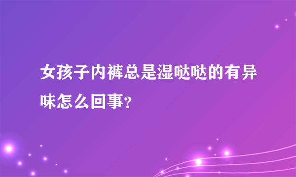 女孩子内裤总是湿哒哒的有异味怎么回事？