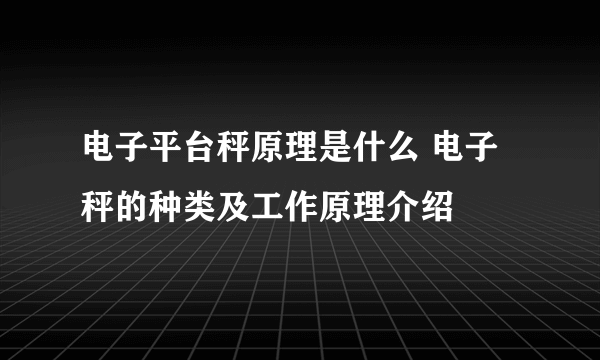 电子平台秤原理是什么 电子秤的种类及工作原理介绍