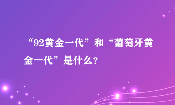 “92黄金一代”和“葡萄牙黄金一代”是什么？