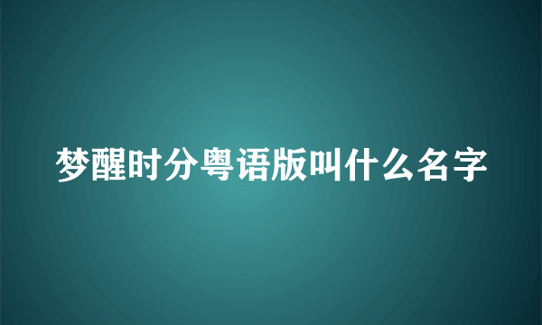 梦醒时分粤语版叫什么名字