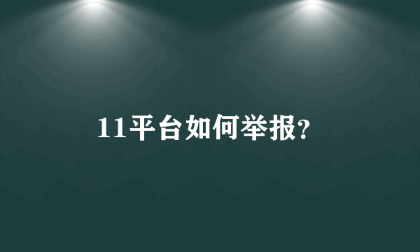 11平台如何举报？