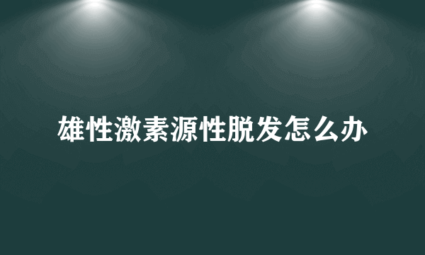 雄性激素源性脱发怎么办