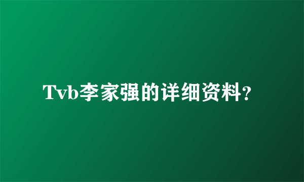 Tvb李家强的详细资料？