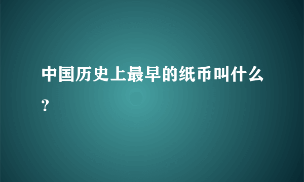 中国历史上最早的纸币叫什么？