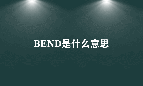 BEND是什么意思