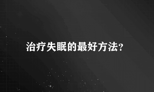 治疗失眠的最好方法？