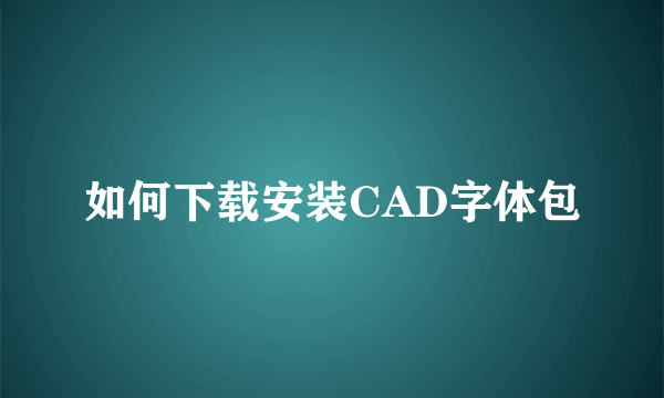 如何下载安装CAD字体包