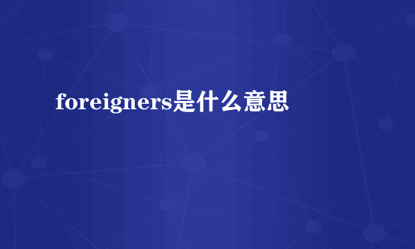 foreigners是什么意思