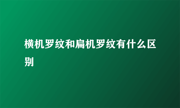 横机罗纹和扁机罗纹有什么区别