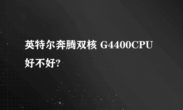 英特尔奔腾双核 G4400CPU好不好?