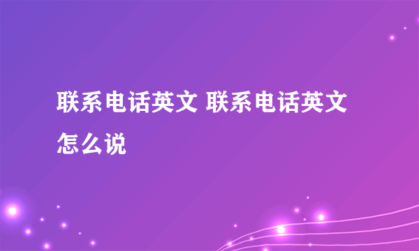 联系电话英文 联系电话英文怎么说